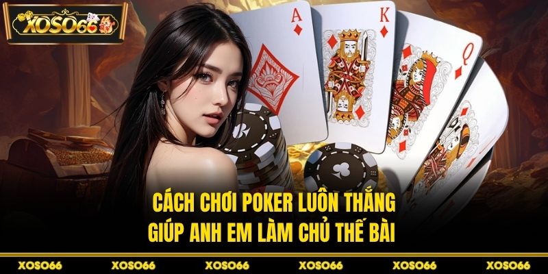 Cách chơi poker luôn thắng giúp anh em làm chủ thế bài 