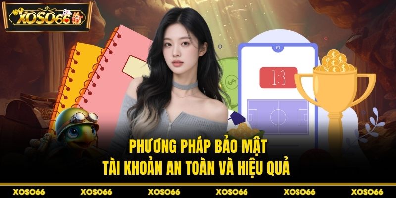 Phương pháp bảo mật tài khoản an toàn và hiệu quả 
