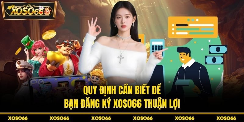 Quy định cần biết để bạn đăng ký XOSO66 thuận lợi