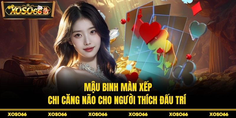 Mậu binh màn xếp chi căng não cho người thích đấu trí 