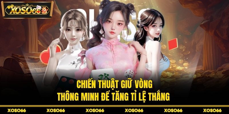 Chiến thuật giữ vòng thông minh để tăng tỉ lệ thắng 