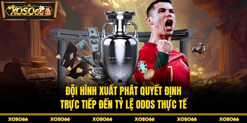 Đội hình xuất phát quyết định trực tiếp đến tỷ lệ odds thực tế