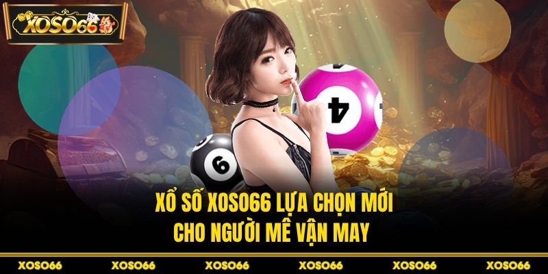 Xổ số XOSO66 lựa chọn mới cho người mê vận may 